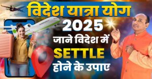 Videsh Yatra Yog 2025: किन राशियों के बनेंगे विदेश यात्रा के योग 2025 में?